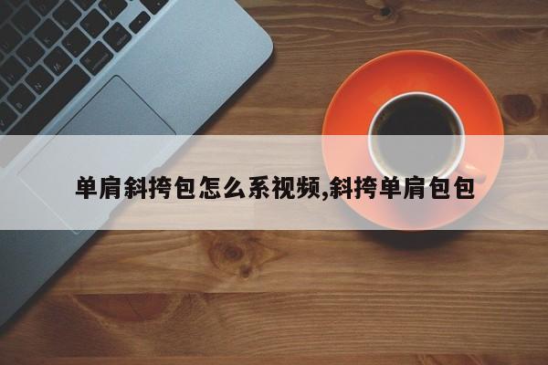 单肩斜挎包怎么系视频,斜挎单肩包包