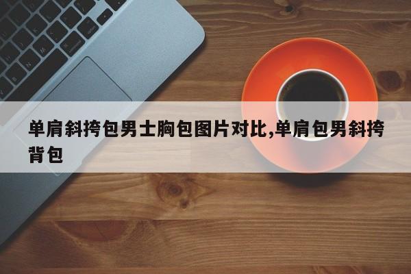 单肩斜挎包男士胸包图片对比,单肩包男斜挎背包