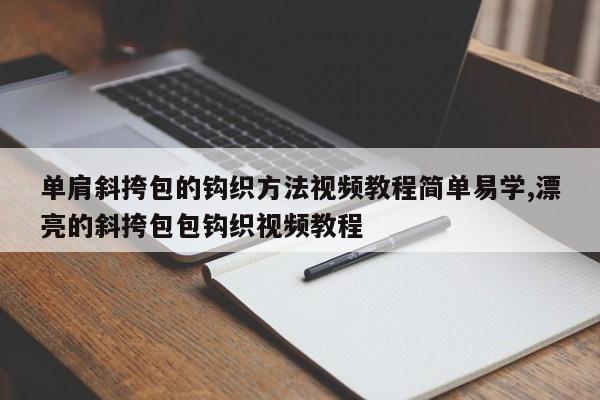 单肩斜挎包的钩织方法视频教程简单易学,漂亮的斜挎包包钩织视频教程